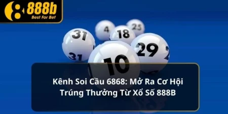 Kênh Soi Cầu 6868: Mở Ra Cơ Hội Trúng Thưởng Xổ Số 888B 6 Kênh soi cầu 6868